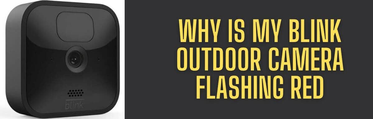 My Blink Outdoor Camera Flashing Red: How To Fix In Seconds